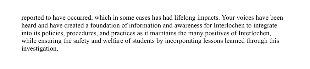 The investigators conclude that alumni testimony created a foundation for Interlochen to integrate lessons into policy, practice and student protection.